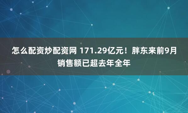 怎么配资炒配资网 171.29亿元！胖东来前9月销售额已超去年全年