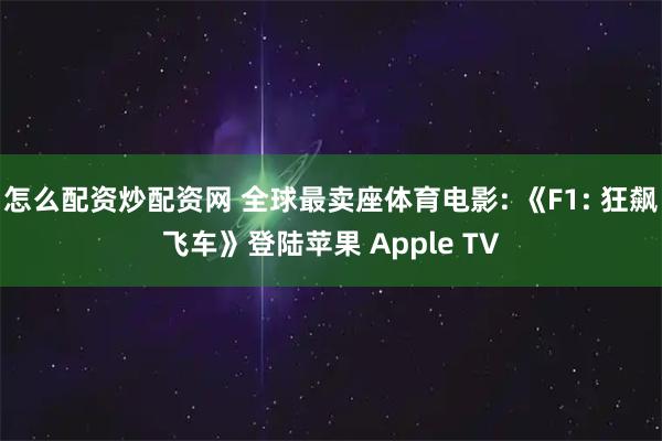怎么配资炒配资网 全球最卖座体育电影: 《F1: 狂飙飞车》登陆苹果 Apple TV