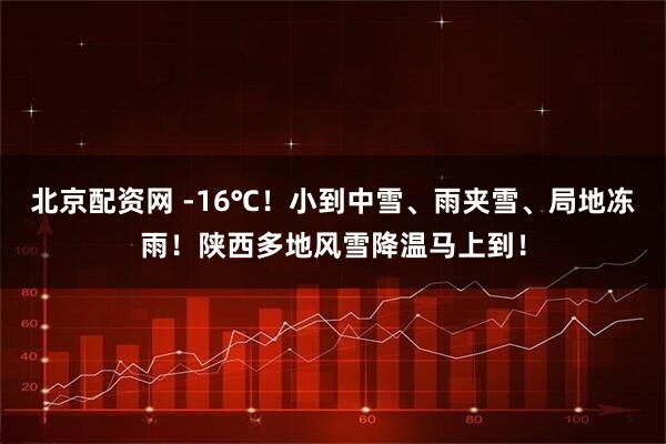 北京配资网 -16℃！小到中雪、雨夹雪、局地冻雨！陕西多地风雪降温马上到！