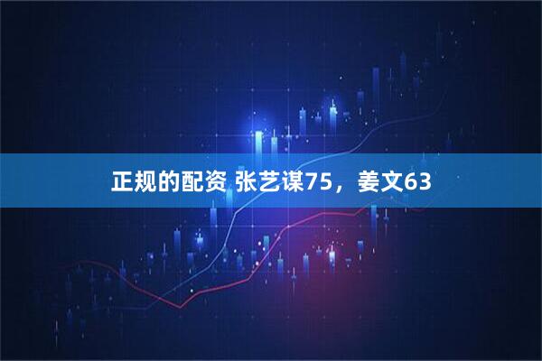 正规的配资 张艺谋75，姜文63