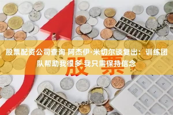 股票配资公司查询 阿杰伊·米切尔谈复出：训练团队帮助我很多 我只需保持信念