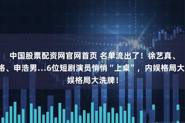 中国股票配资网官网首页 名单流出了！徐艺真、王格格、申浩男…6位短剧演员悄悄“上桌”，内娱格局大洗牌！